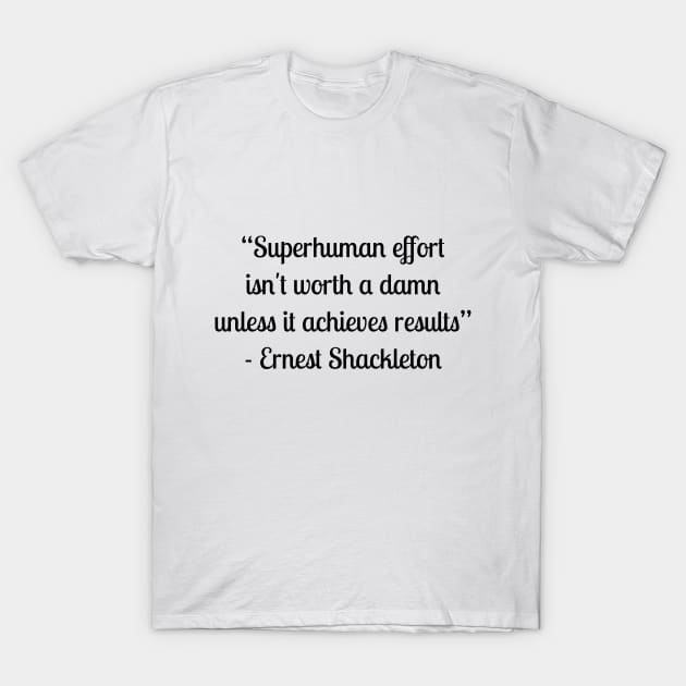 “Superhuman effort isn't worth a damn unless it achieves results” - Ernest Shackleton T-Shirt by LukePauloShirts